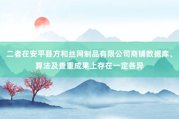 二者在安平县方和丝网制品有限公司商铺数据库、算法及查重成果上存在一定各异