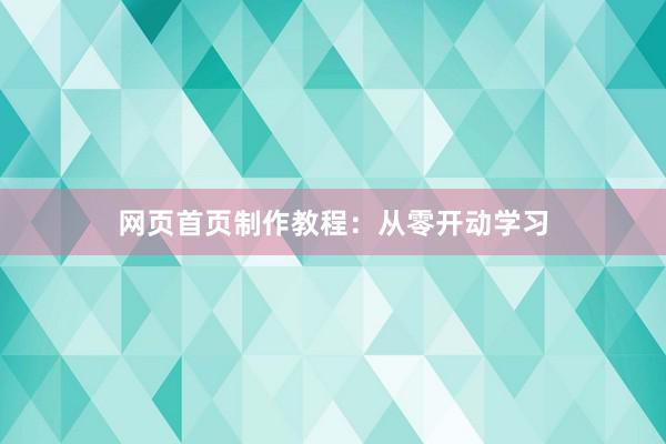 网页首页制作教程:从零开动学习