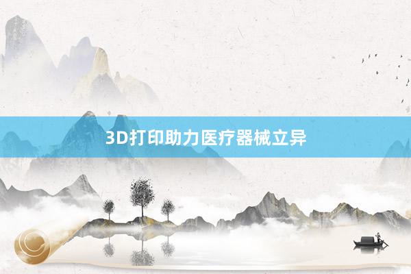 3D打印助力医疗器械立异